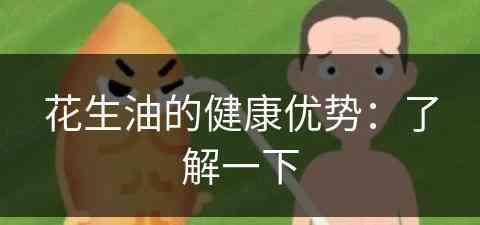 花生油的健康优势：了解一下(花生油优势与坏处)